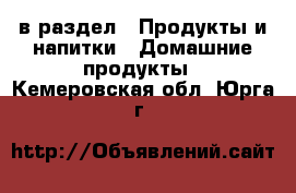  в раздел : Продукты и напитки » Домашние продукты . Кемеровская обл.,Юрга г.